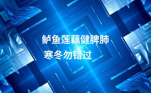 鲈鱼莲藕健脾肺 寒冬勿错过